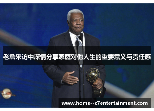 老詹采访中深情分享家庭对他人生的重要意义与责任感 老詹采访中深情分享家庭对他人生的重要意义与责任感