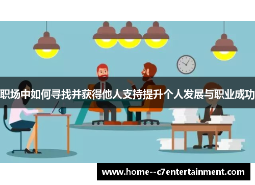职场中如何寻找并获得他人支持提升个人发展与职业成功 职场中如何寻找并获得他人支持提升个人发展与职业成功