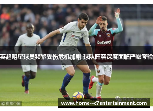 英超明星球员频繁受伤危机加剧 球队阵容深度面临严峻考验 英超明星球员频繁受伤危机加剧 球队阵容深度面临严峻考验