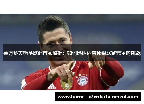 莱万多夫斯基欧洲首秀解析：如何迅速适应顶级联赛竞争的挑战