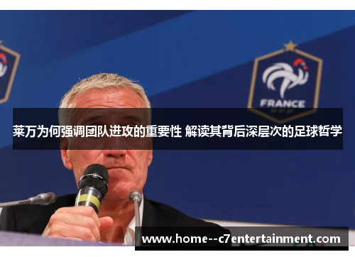 莱万为何强调团队进攻的重要性 解读其背后深层次的足球哲学