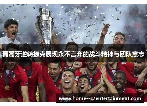 葡萄牙逆转捷克展现永不言弃的战斗精神与团队意志