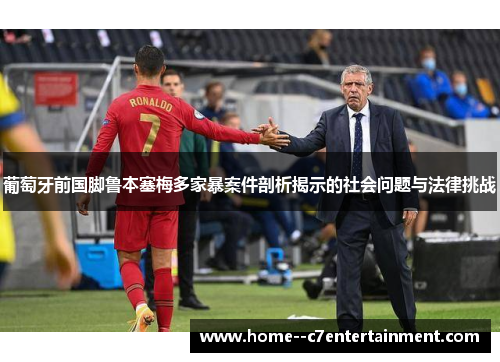 葡萄牙前国脚鲁本塞梅多家暴案件剖析揭示的社会问题与法律挑战
