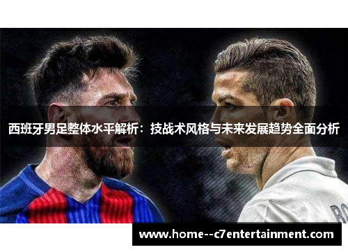 西班牙男足整体水平解析：技战术风格与未来发展趋势全面分析