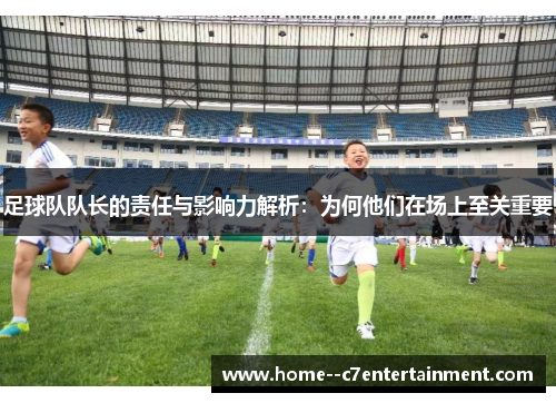 足球队队长的责任与影响力解析：为何他们在场上至关重要