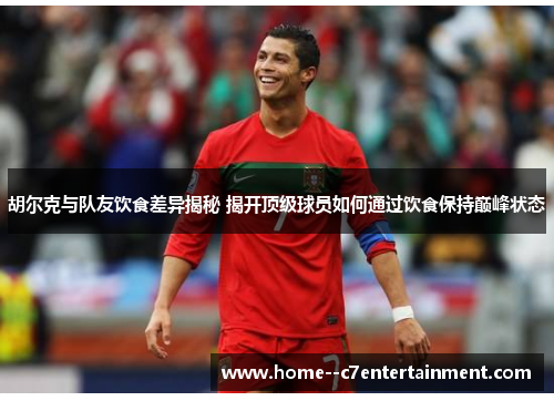 胡尔克与队友饮食差异揭秘 揭开顶级球员如何通过饮食保持巅峰状态