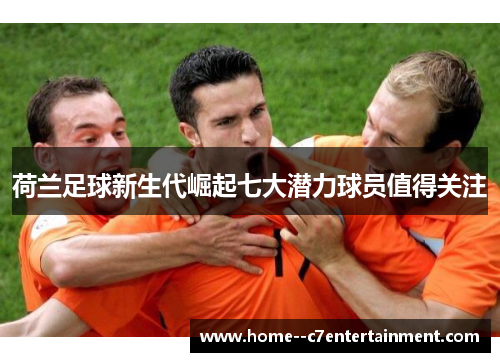 荷兰足球新生代崛起七大潜力球员值得关注