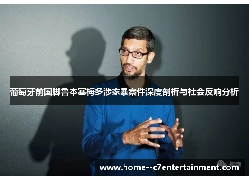 葡萄牙前国脚鲁本塞梅多涉家暴案件深度剖析与社会反响分析