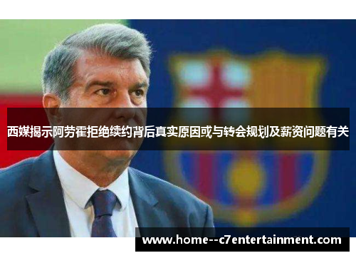 西媒揭示阿劳霍拒绝续约背后真实原因或与转会规划及薪资问题有关
