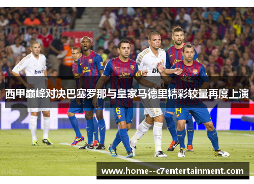 西甲巅峰对决巴塞罗那与皇家马德里精彩较量再度上演