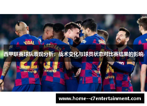 西甲联赛球队表现分析：战术变化与球员状态对比赛结果的影响