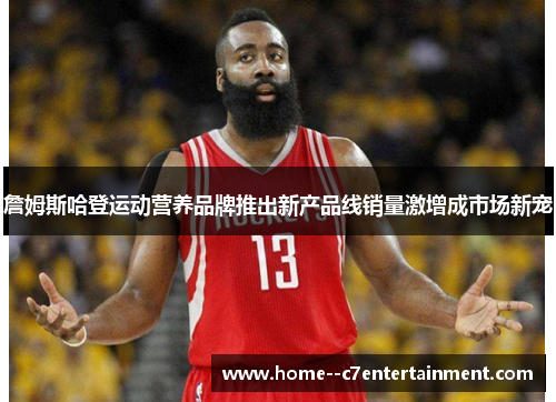 詹姆斯哈登运动营养品牌推出新产品线销量激增成市场新宠