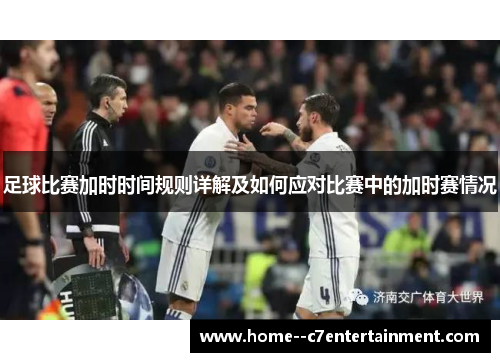 足球比赛加时时间规则详解及如何应对比赛中的加时赛情况