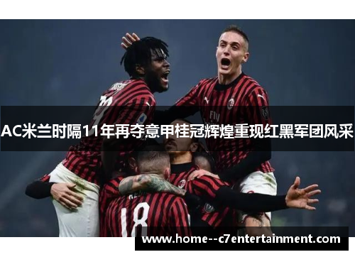 AC米兰时隔11年再夺意甲桂冠辉煌重现红黑军团风采