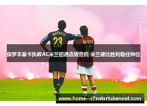 保罗丰塞卡执教AC米兰初遇连败危机 米兰德比胜利稳住帅位