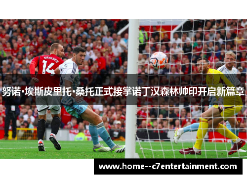 努诺·埃斯皮里托·桑托正式接掌诺丁汉森林帅印开启新篇章