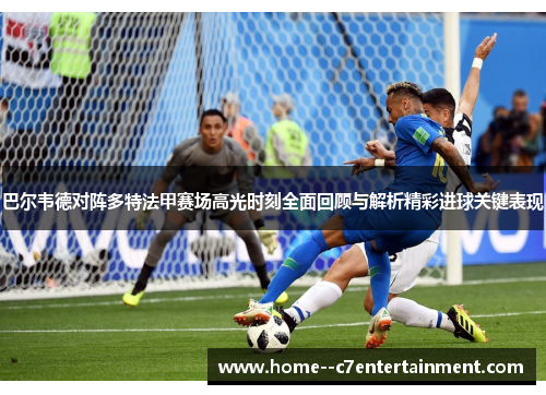 巴尔韦德对阵多特法甲赛场高光时刻全面回顾与解析精彩进球关键表现