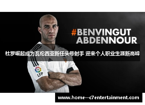 杜罗崛起成为瓦伦西亚新任头号射手 迎来个人职业生涯新高峰