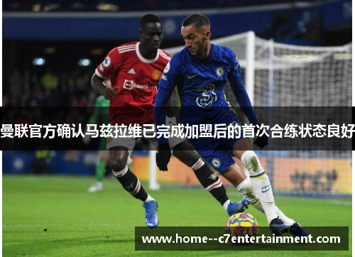 曼联官方确认马兹拉维已完成加盟后的首次合练状态良好