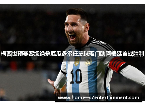 梅西世预赛客场绝杀厄瓜多尔任意球破门助阿根廷首战胜利