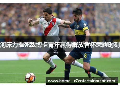 河床力挫死敌博卡青年赢得解放者杯荣耀时刻
