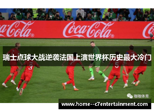 瑞士点球大战逆袭法国上演世界杯历史最大冷门