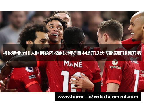特伦特亚历山大阿诺德内收组织利物浦中场并以长传撕裂防线威力增