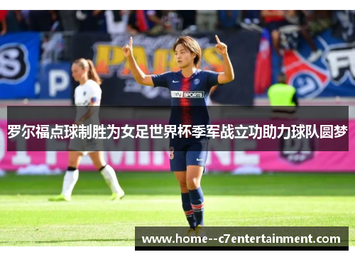 罗尔福点球制胜为女足世界杯季军战立功助力球队圆梦