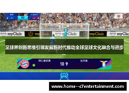 足球界创新思维引领发展新时代推动全球足球文化融合与进步