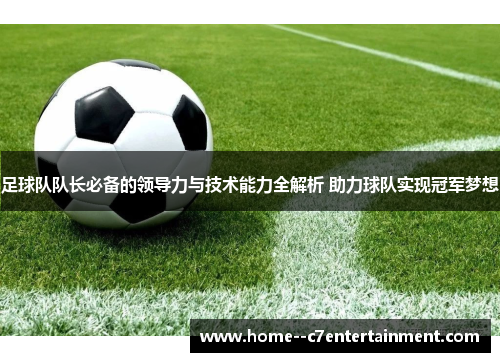 足球队队长必备的领导力与技术能力全解析 助力球队实现冠军梦想
