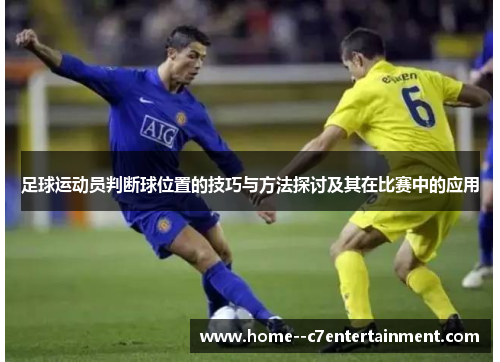 足球运动员判断球位置的技巧与方法探讨及其在比赛中的应用