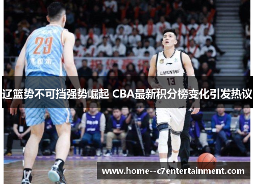 辽篮势不可挡强势崛起 CBA最新积分榜变化引发热议