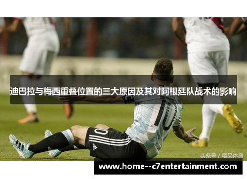 迪巴拉与梅西重叠位置的三大原因及其对阿根廷队战术的影响