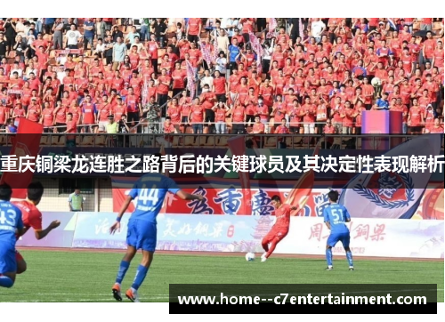 重庆铜梁龙连胜之路背后的关键球员及其决定性表现解析
