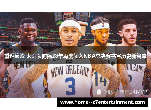 重返巅峰 太阳队时隔28年再度闯入NBA总决赛书写历史新篇章