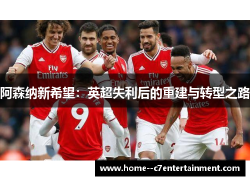 阿森纳新希望：英超失利后的重建与转型之路