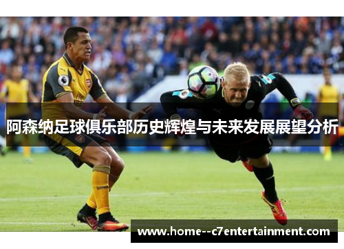 阿森纳足球俱乐部历史辉煌与未来发展展望分析