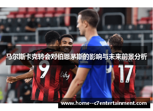 马尔斯卡克转会对伯恩茅斯的影响与未来前景分析