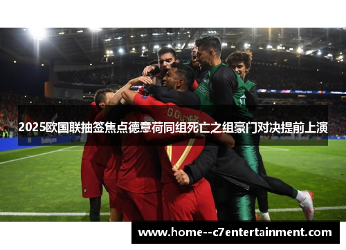 2025欧国联抽签焦点德意荷同组死亡之组豪门对决提前上演