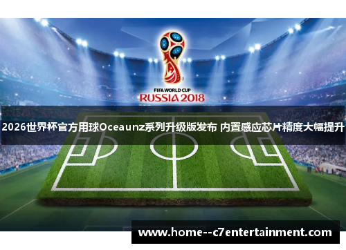 2026世界杯官方用球Oceaunz系列升级版发布 内置感应芯片精度大幅提升