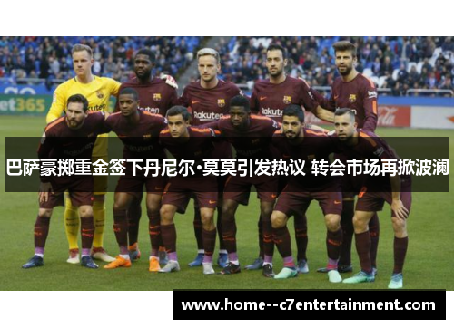 巴萨豪掷重金签下丹尼尔·莫莫引发热议 转会市场再掀波澜