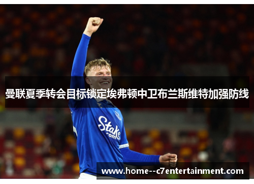 曼联夏季转会目标锁定埃弗顿中卫布兰斯维特加强防线